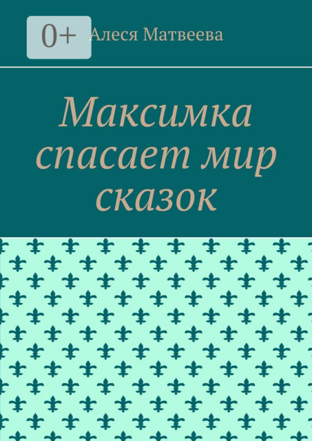 Максимка спасает мир сказок, Алеся М. Матвеева