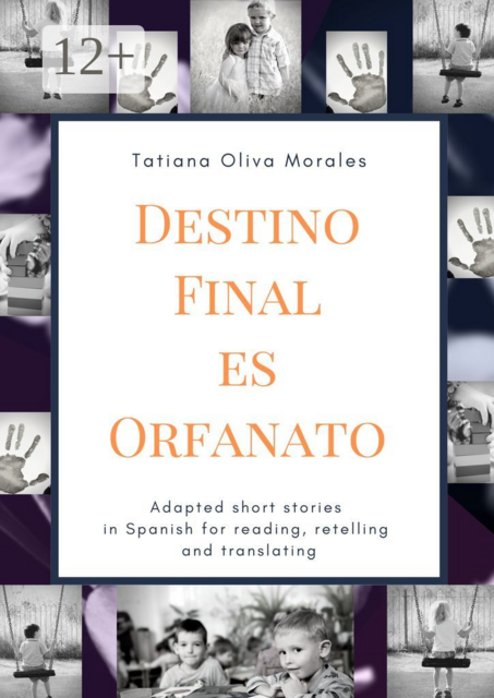 Destino Final Es Orfanato. Adapted short stories in Spanish for reading, retelling and translating, Tatiana Oliva Morales