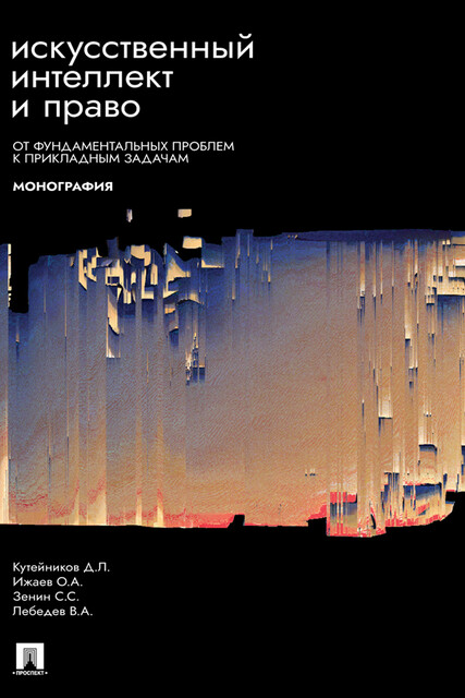 Искусственный интеллект и право: от фундаментальных проблем к прикладным задачам. Монография