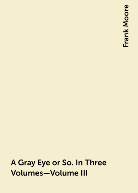 A Gray Eye or So. In Three Volumes—Volume III