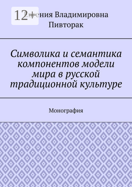 Символика и семантика компонентов модели мира в русской традиционной культуре. Монография