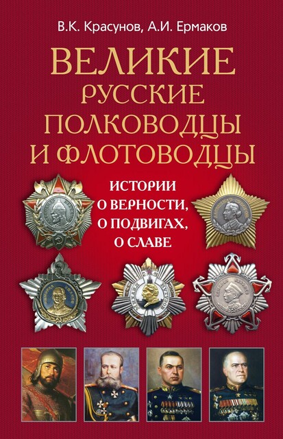 Великие русские полководцы и флотоводцы. Истории о верности, о подвигах, о славе, А.И. Ермаков, В.К. Красунов