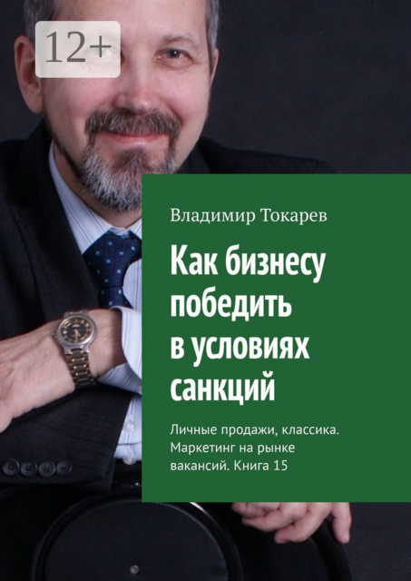 Как бизнесу победить в условиях санкций. Личные продажи, классика. Маркетинг на рынке вакансий. Книга 15, Владимир Токарев