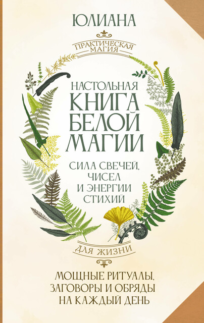 Настольная книга белой магии. Мощные ритуалы, заговоры и обряды на каждый день. Сила свечей, чисел и энергии стихий