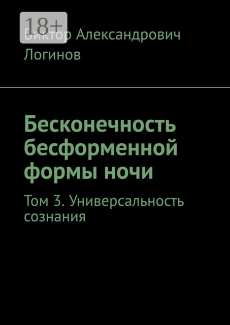 Бесконечность бесформенной формы ночи. Том 3. Универсальность сознания