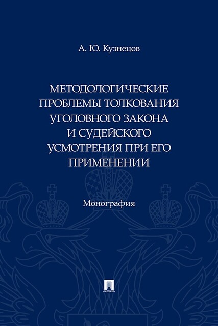 Методологические проблемы толкования уголовного закона и судейского усмотрения при его применении. Монография