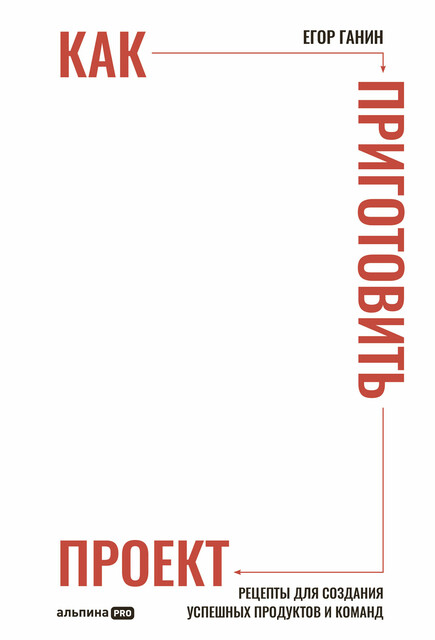 Как приготовить проект: Рецепты для создания успешных продуктов и команд, Егор Ганин