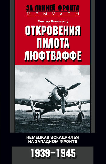 Откровения пилота люфтваффе. Немецкая эскадрилья на Западном фронте. 1939 – 1945