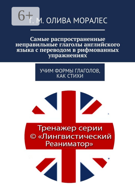 Самые распространенные неправильные глаголы английского языка с переводом в рифмованных упражнениях. Учим формы глаголов, как стихи, Татьяна Олива Моралес