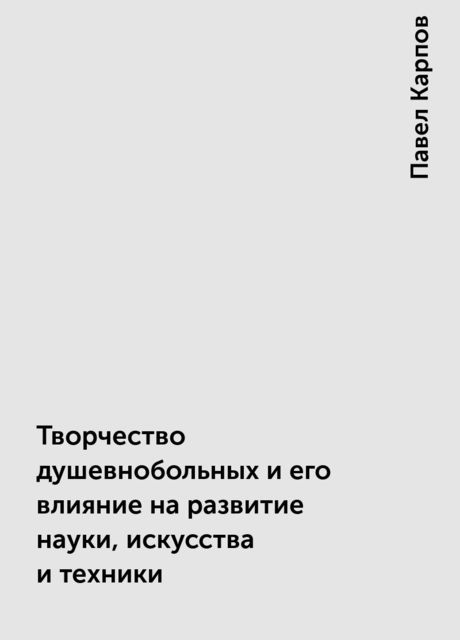 Творчество душевнобольных и его влияние на развитие науки, искусства и техники