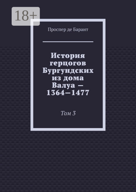 История герцогов Бургундских из дома Валуа — 1364—1477. Том 3