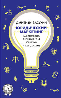 Юридический Маркетинг: Как построить личный бренд юристам и адвокатам, Дмитрий Засухин