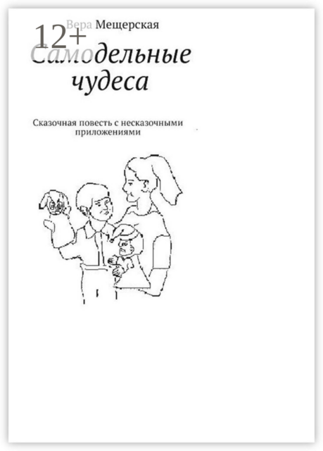 Самодельные чудеса. Сказочная повесть с несказочными приложениями