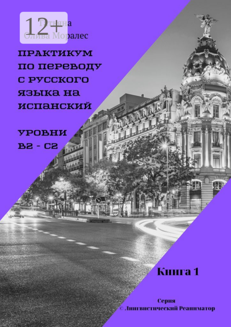 Практикум по переводу с русского языка на испанский. Уровни В2 — С2. Книга 1. Серия © Лингвистический Реаниматор, Татьяна Олива Моралес