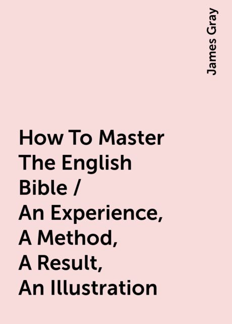 How To Master The English Bible / An Experience, A Method, A Result, An Illustration