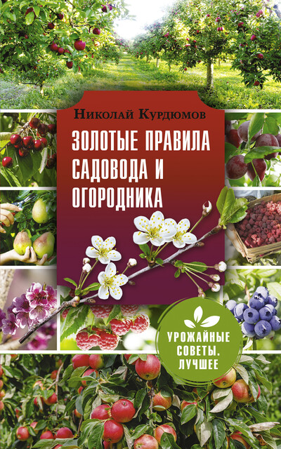 Золотые правила садовода и огородника. 7 секретов большого урожая, Николай Курдюмов