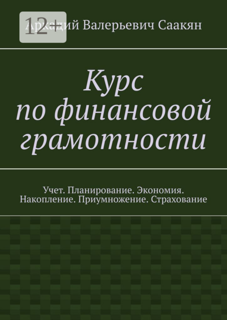 Курс по финансовой грамотности. Учет. Планирование. Экономия. Накопление. Приумножение. Страхование, Аркадий Саакян