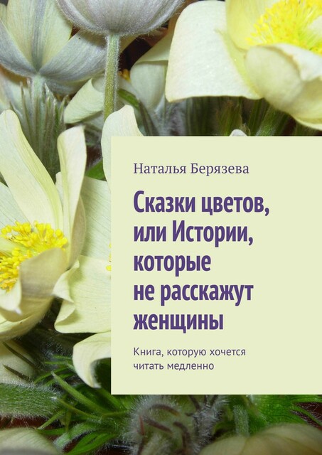 Cказки цветов, или Истории, которые не расскажут женщины. Книга, которую хочется читать медленно, Наталья Берязева