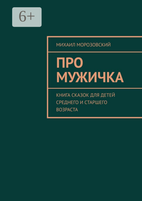 Про мужичка. Книга сказок для детей среднего и старшего возраста, Михаил Морозовский