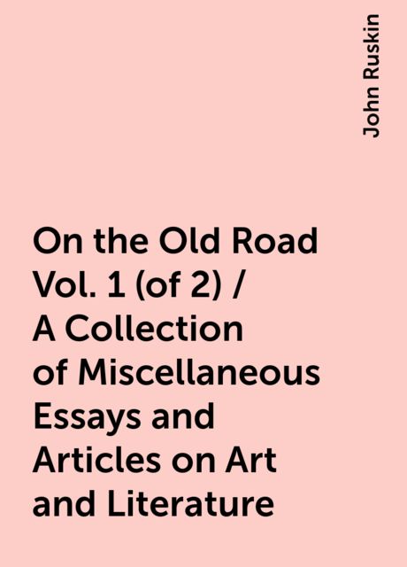 On the Old Road Vol. 1 (of 2) / A Collection of Miscellaneous Essays and Articles on Art and Literature