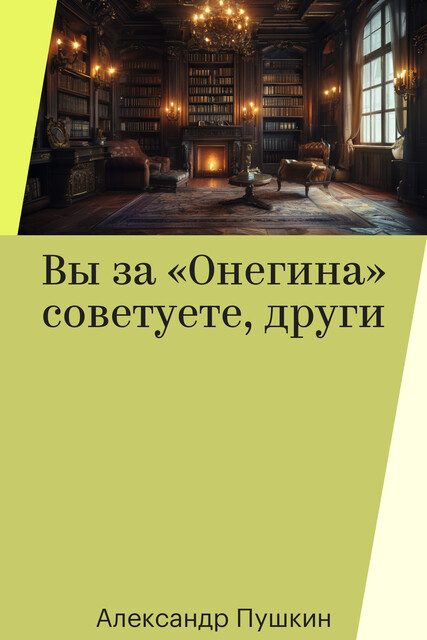 Вы за «Онегина» советуете, други