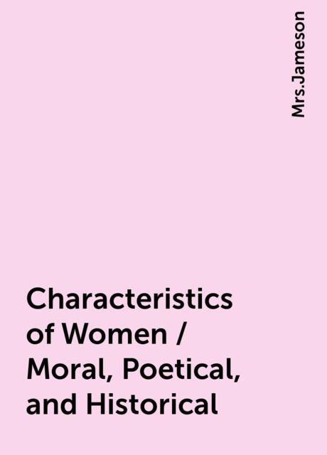 Characteristics of Women / Moral, Poetical, and Historical