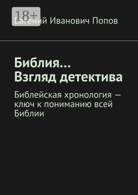 Библия... Взгляд детектива. Библейская хронология — ключ к пониманию всей Библии