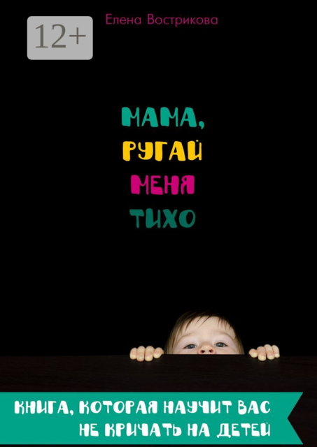 Мама, ругай меня тихо. Книга, которая научит вас не кричать на детей