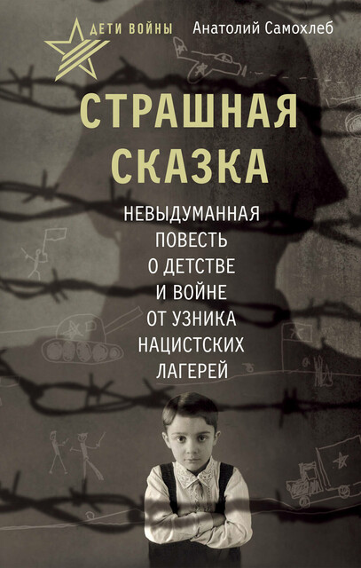 Дети войны. Страшная сказка. Невыдуманная повесть о детстве и войне от узника нацистских лагерей
