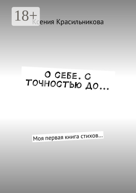 О себе. С точностью до.... Моя первая книга стихов, Ксения Львовна Красильникова