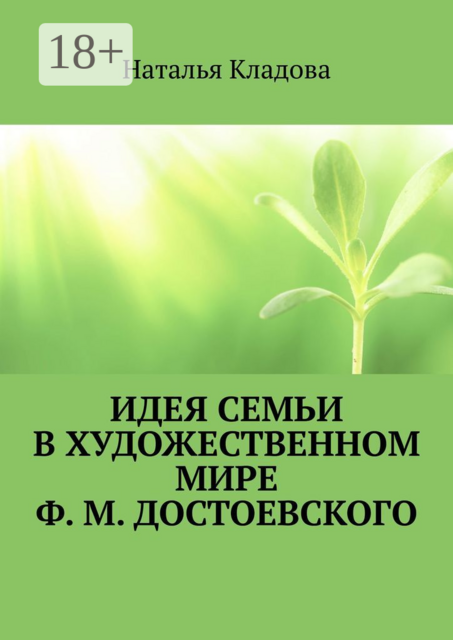 Идея семьи в художественном мире Ф. М. Достоевского. Монография, Наталья Кладова
