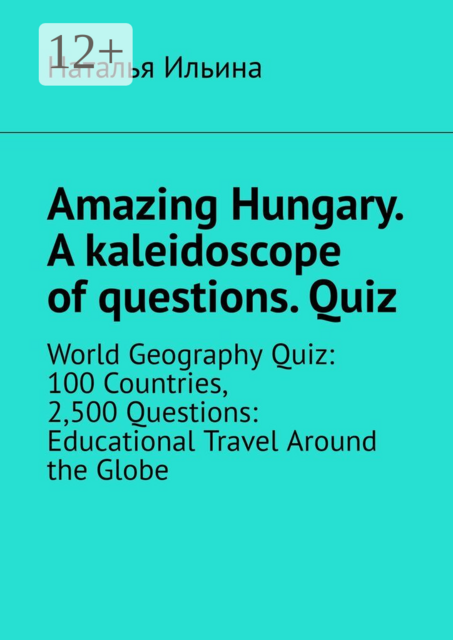 Amazing Hungary. A kaleidoscope of questions. Quiz. World Geography Quiz: 100 Countries, 2,500 Questions: Educational Travel Around the Globe