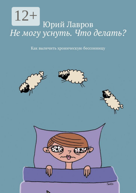 Не могу уснуть. Что делать?. Как вылечить хроническую бессонницу, Юрий Лавров