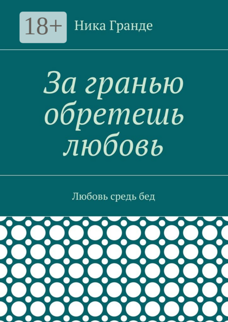 За гранью обретешь любовь. Любовь средь бед