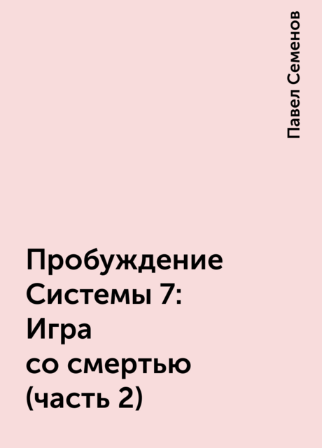 Пробуждение Системы 7: Игра со смертью (часть 2), Павел Семенов