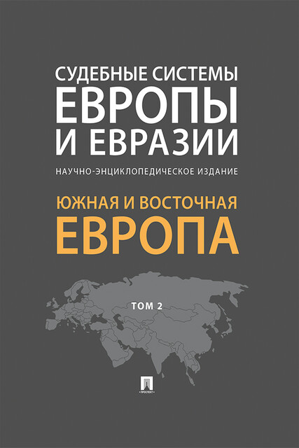 Судебные системы Европы и Евразии. Том 2. Южная и Восточная Европа. Научно-энциклопедическое издание