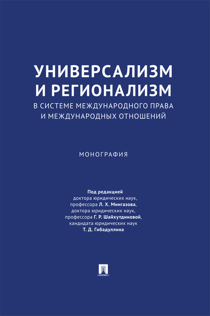 Универсализм и регионализм в системе международного права и международных отношений. Монография, Л.Х. Мингазов, Г.Р. Шайхутдинова, Т.Д. Гибадуллин