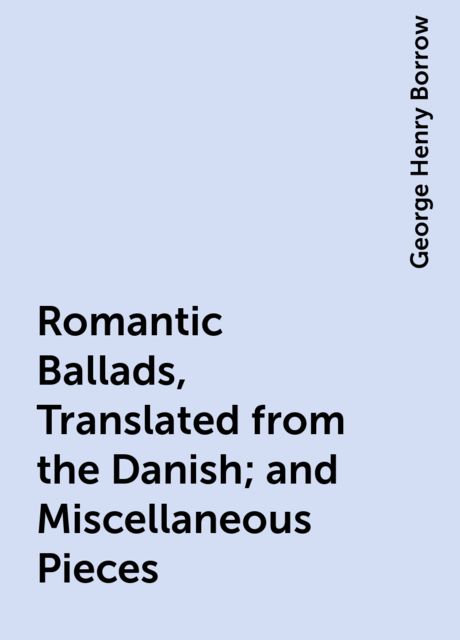 Romantic Ballads, Translated from the Danish; and Miscellaneous Pieces