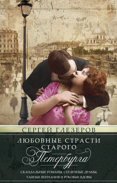 Любовные страсти старого Петербурга. Скандальные романы, сердечные драмы, тайные венчания и роковые вдовы, Сергей Глезеров