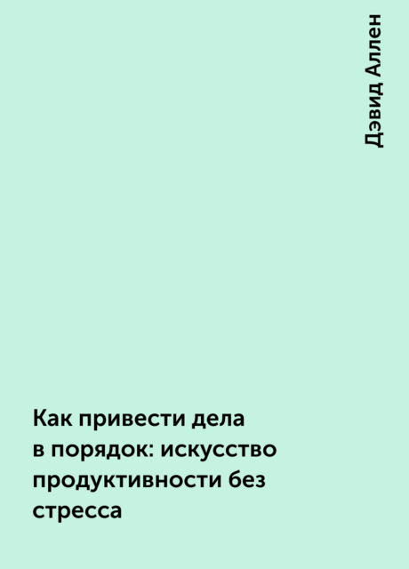 Как привести дела в порядок: искусство продуктивности без стресса