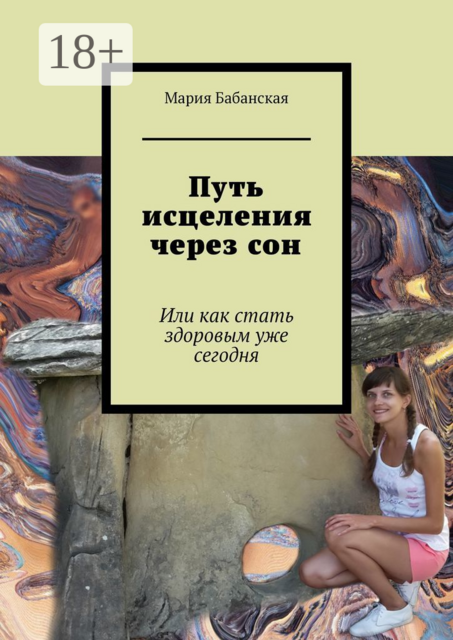 Путь исцеления через сон. Или как стать здоровым уже сегодня, Мария Бабанская