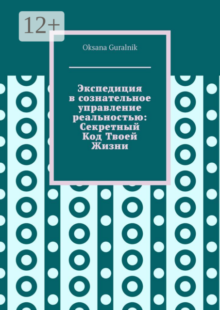 Экспедиция в сознательное управление реальностью: Секретный код твоей жизни
