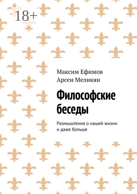 Философские беседы. Размышления о нашей жизни и даже больше, Максим Ефимов, Арсен Меликян