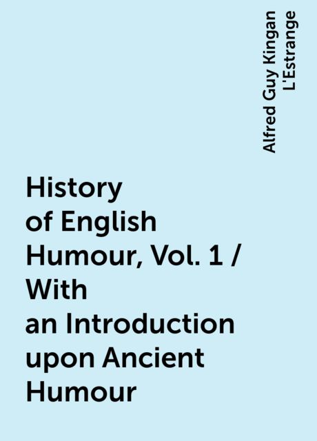 History of English Humour, Vol. 1 / With an Introduction upon Ancient Humour