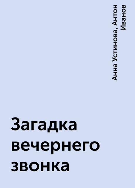 Загадка вечернего звонка, Анна Устинова, Антон Иванов