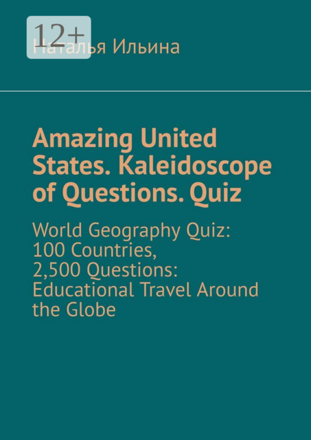 Amazing United States. Kaleidoscope of Questions. Quiz. World Geography Quiz: 100 Countries, 2,500 Questions: Educational Travel Around the Globe