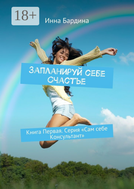 Запланируй себе Счастье. Книга Первая. Серия «Сам себе Консультант», Инна Бардина