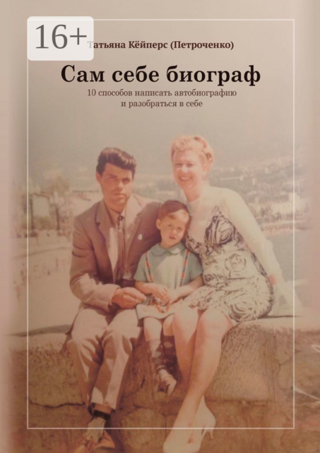 Сам себе биограф. 10 способов написать автобиографию и разобраться в себе, Татьяна Кёйперс
