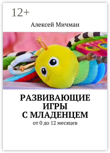Развивающие игры с младенцем. От 0 до 12 месяцев, Алексей Мичман