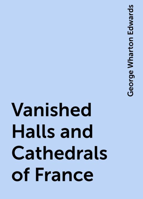 Vanished Halls and Cathedrals of France